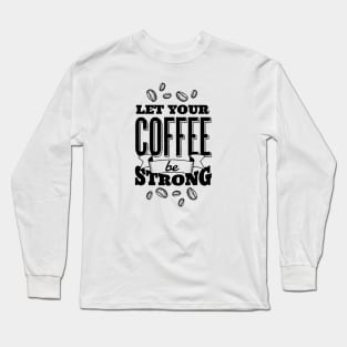 Let Your Coffee Be Strong Long Sleeve T-Shirt